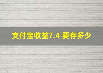 支付宝收益7.4 要存多少